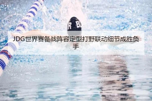 JDG世界赛备战阵容定型打野联动细节成胜负手（BtySports）